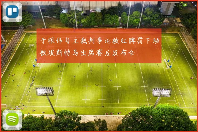 于根伟与主裁判争论被红牌罚下助教埃斯特乌出席赛后发布会