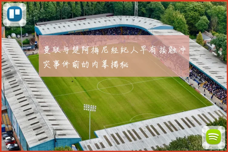 曼联与楚阿梅尼经纪人早有接触冲突事件前的内幕揭秘