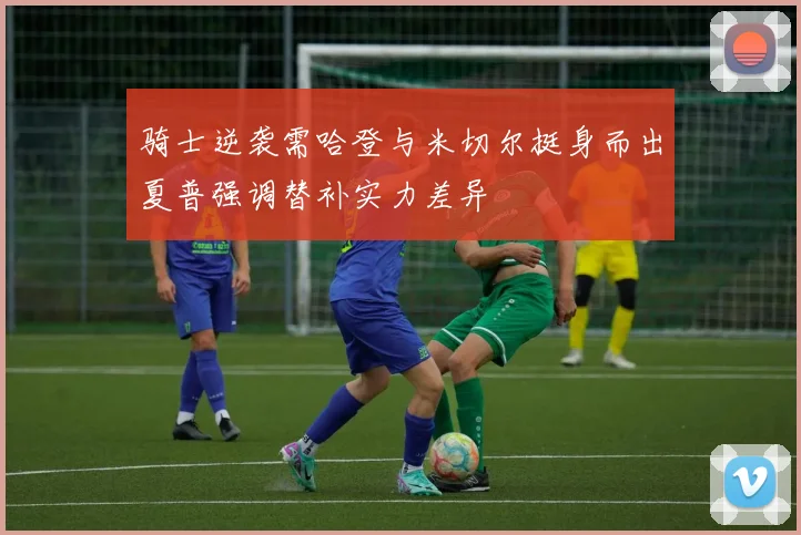 骑士逆袭需哈登与米切尔挺身而出夏普强调替补实力差异