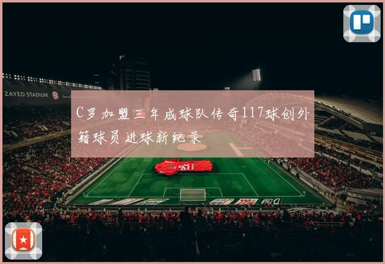 C罗加盟三年成球队传奇117球创外籍球员进球新纪录