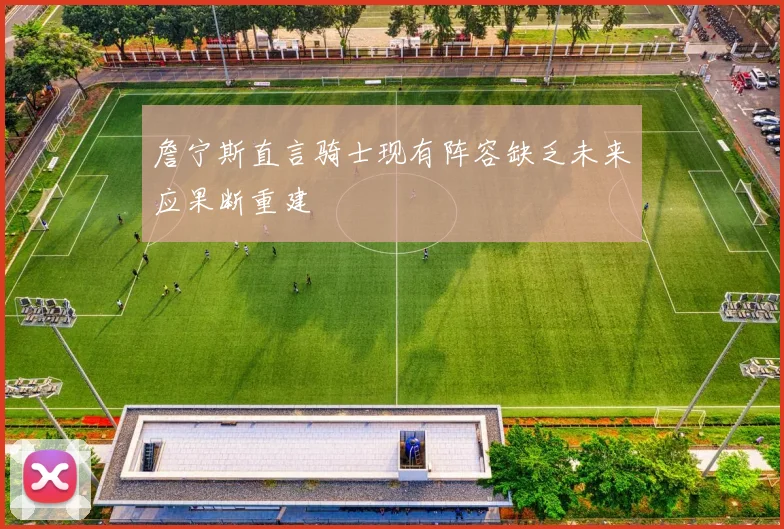 詹宁斯直言骑士现有阵容缺乏未来应果断重建