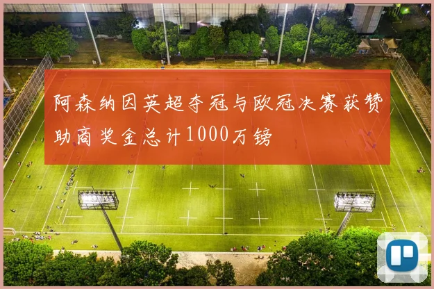 阿森纳因英超夺冠与欧冠决赛获赞助商奖金总计1000万镑