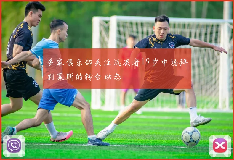多家俱乐部关注流浪者19岁中场拜利莱斯的转会动态