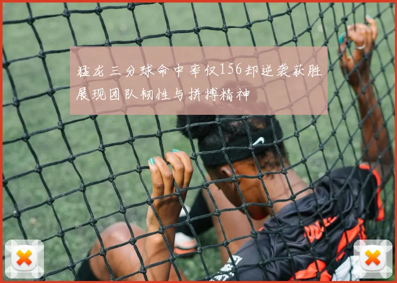猛龙三分球命中率仅156却逆袭获胜展现团队韧性与拼搏精神