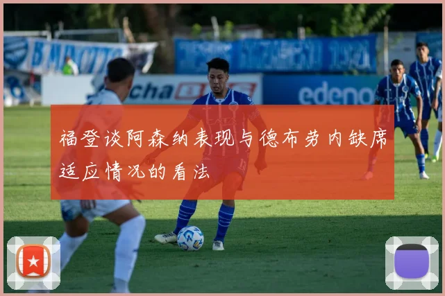 福登谈阿森纳表现与德布劳内缺席适应情况的看法