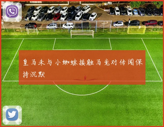 皇马未与小蜘蛛接触马竞对传闻保持沉默