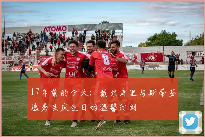 17年前的今天：戴尔库里与斯蒂芬选秀共庆生日的温馨时刻